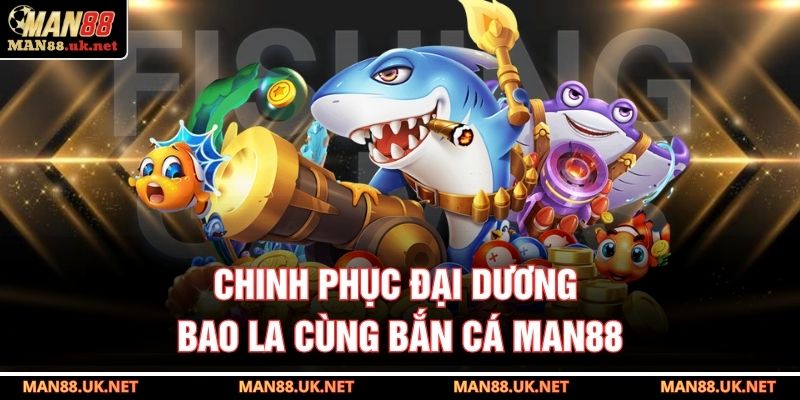 Chinh phục đại dương bao la cùng bắn cá MAN88