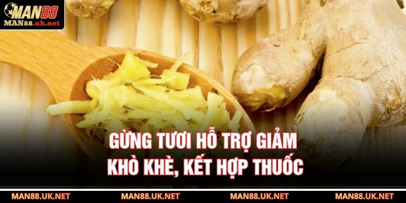 Gừng tươi hỗ trợ giảm khò khè, kết hợp thuốc