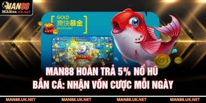 MAN88 hoàn trả 5% nổ hũ bắn cá