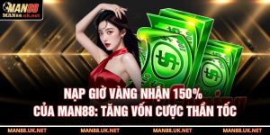 Nạp giờ vàng nhận 150% của MAN88