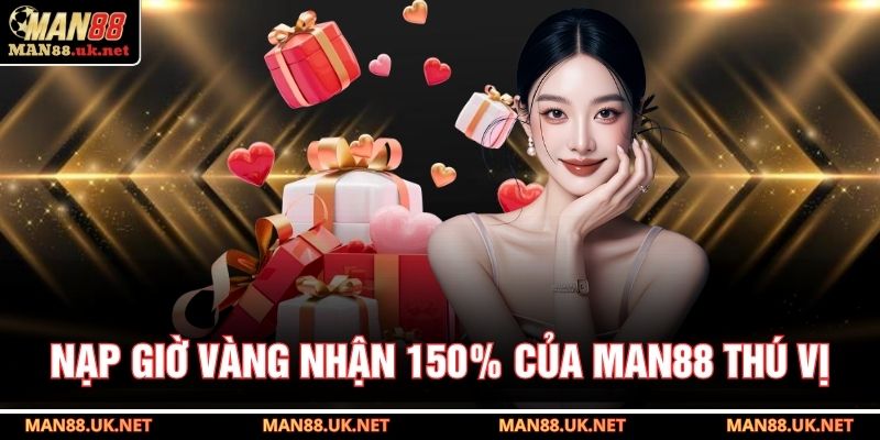 Nạp giờ vàng nhận 150% của MAN88 thú vị