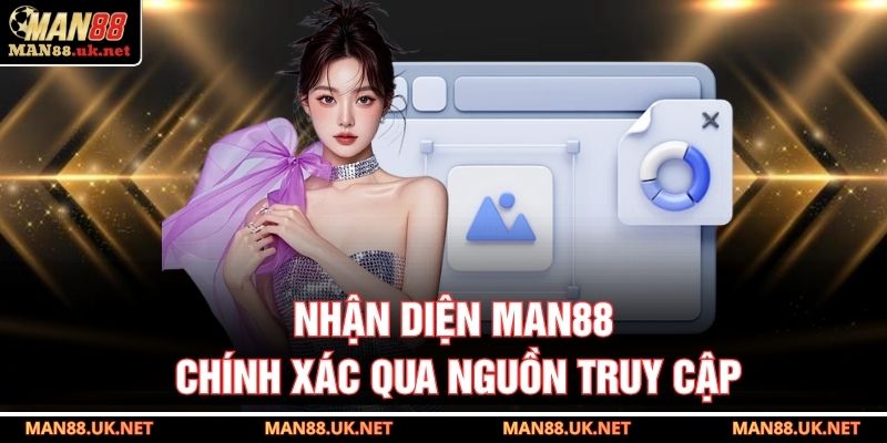 Nhận diện MAN88 chính xác qua nguồn truy cập